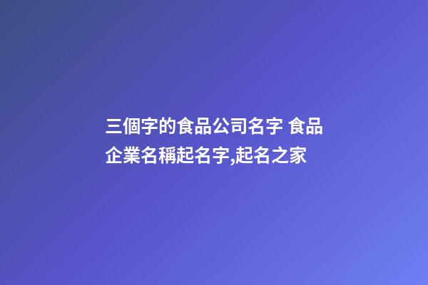 三個字的食品公司名字 食品企業名稱起名字,起名之家-第1張-公司起名-玄機派